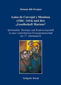 Luisa de Carvajal y Mendoza (1566-1614) und ihre „Gesellschaft Mariens“ von Bill-Mrziglod,  Michaela