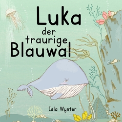 Luka – Der traurige Blauwal von Kurz,  Annette, Wynter,  Isla