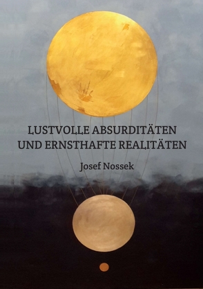 LUSTVOLLE ABSURDITÄTEN UND ERNSTHAFTE REALITÄTEN von Nossek,  Josef