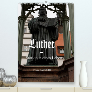 Luther – Stationen eines Lebens (Premium, hochwertiger DIN A2 Wandkalender 2022, Kunstdruck in Hochglanz) von Baumert,  Frank