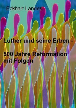 Luther und seine Erben – 500 Jahre Reformation mit Folgen von Landes,  Eckhart
