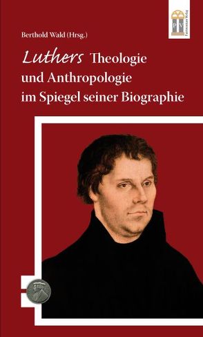 Luthers Theologie und Anthropologie im Spiegel seiner Biographie von Wald,  Berthold