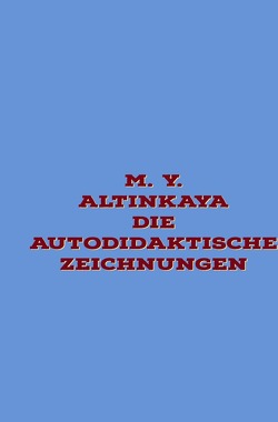 M. Y. ALTINKAYA Die autodidaktische Zeichnungen von ALTINKAYA,  M. Y.