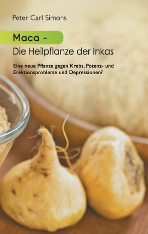 Maca – Die Heilpflanze der Inkas von Simons,  Peter Carl