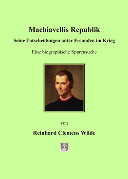 Machiavellis Republik : seine Entscheidungen unter Freunden im Krieg von Wilde,  Reinhard C.