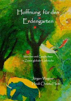 Märchen zum Schutz des Erdengartens / Hoffnung für den Erdengarten von Heim,  Heidi Christa, Wagner,  Jürgen