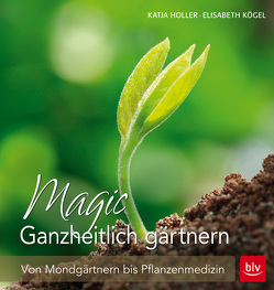 Magic Ganzheitlich gärtnern von Holler,  Katja, Kögel,  Elisabeth