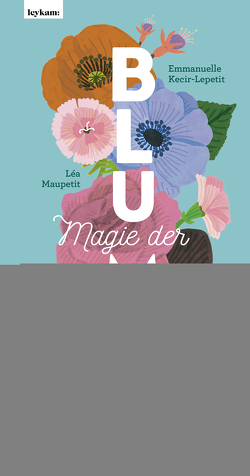 Magie der Blumen von Gamilscheg,  Marie, Kecir-Lepetit,  Emmanuelle, Maupetit,  Léa