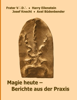 Magie heute – Berichte aus der Praxis von Büdenbender,  Axel, Eilenstein,  Harry, Knecht,  Josef, V. D.,  Frater