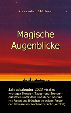 Magische Augenblicke – Jahreskalender 2023 mit allen wichtigen Monats-, Tages- und Stundenqualitäten unter dem Einfluss der Gestirne als Leseausgabe und Nachschlageversion mit vertikaler Wochenübersicht von Blöthner,  Alexander