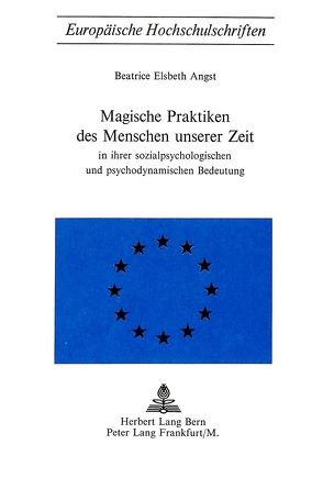 Magische Praktiken des Menschen unserer Zeit von Angst,  Beatrice Elsbeth