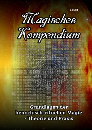 MAGISCHES KOMPENDIUM / Magisches Kompendium – Grundlagen der henochisch-rituellen Magie – Theorie und Praxis von LYSIR,  Frater