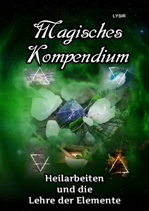 MAGISCHES KOMPENDIUM / Magisches Kompendium – Heilarbeiten und die Lehre der Elemente von LYSIR,  Frater