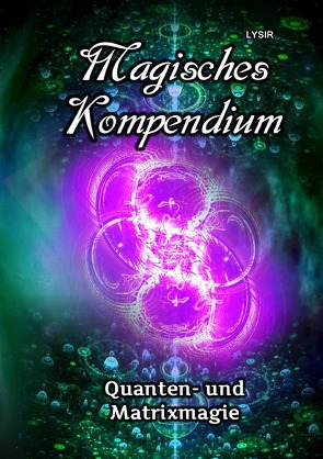 MAGISCHES KOMPENDIUM / Magisches Kompendium – Quanten- und Matrixmagie von LYSIR,  Frater