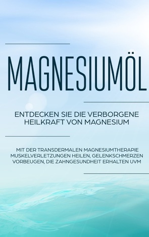 Magnesiumöl: Entdecken Sie die verborgene Heilkraft von Magnesium – Mit der transdermalen Magnesiumtherapie Muskelverletzungen heilen, Gelenkschmerzen vorbeugen, die Zahngesundheit erhalten uvm. von von Danwitz,  Maximilian