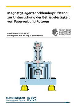 Magnetgelagerter Schleuderprüfstand zur Untersuchung der Betriebsfestigkeit von Faserverbund-Rotoren von Franz,  Daniel