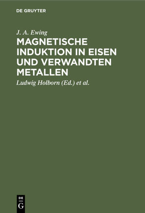 Magnetische Induktion in Eisen und verwandten Metallen von Ewing,  J. A., Holborn,  Ludwig, Lindeck,  St.