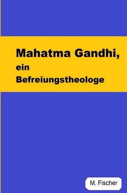 Mahatma Gandhi, ein Befreiungstheologe von Fischer,  Martin