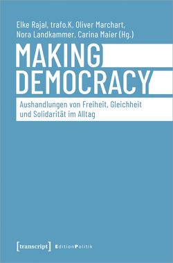 Making Democracy – Aushandlungen von Freiheit, Gleichheit und Solidarität im Alltag von Landkammer,  Nora, Maier,  Carina, Marchart,  Oliver, Rajal,  Elke
