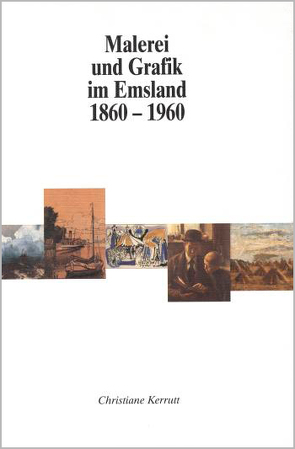Malerei und Grafik im Emsland 1860-1960 von Kerrutt,  Christiane