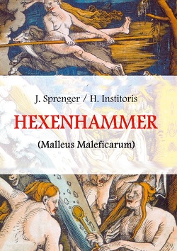 Malleus Maleficarum, das ist: Der Hexenhammer von Institoris,  Heinrich, Sprenger,  Jakob