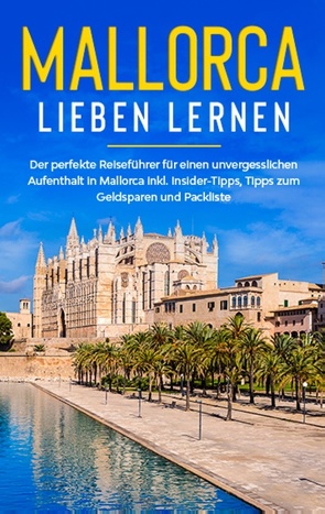 Mallorca lieben lernen: Der perfekte Reiseführer für einen unvergesslichen Aufenthalt auf Mallorca inkl. Insider-Tipps, Tipps zum Geldsparen und Packliste von Winkels,  Sanine