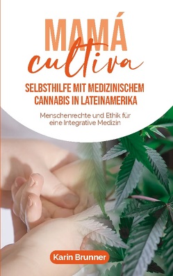 Mamá Cultiva: Selbsthilfe mit medizinischem Cannabis in Lateinamerika von Brunner,  Karin