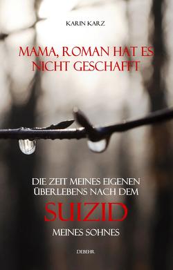 Mama, Roman hat es nicht geschafft – Die Zeit meines eigenen Überlebens nach dem Suizid meines Sohnes von Karz,  Karin