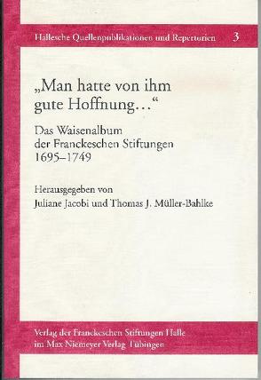 Man hatte von ihm gute Hoffnung… Das Waisenalbum der Franckeschen Stiftungen 1695-1749 von Jacobi,  Juliane, Müller-Bahlke,  Thomas J