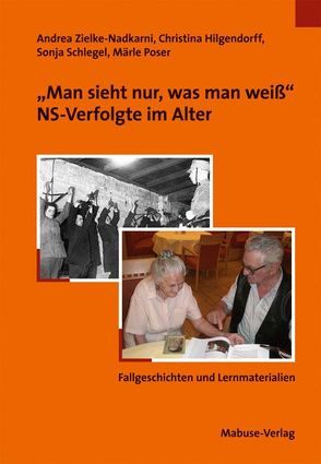 „Man sieht nur, was man weiß.“ NS-Verfolgte im Alter von Hilgendorff,  Christina, Poser,  Maerle, Schlegel,  Sonja, Zielke-Nadkarni,  Andrea