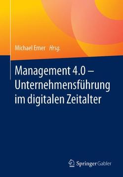 Management 4.0 – Unternehmensführung im digitalen Zeitalter von Erner,  Michael