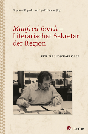 Manfred Bosch – Literarischer Sekretär der Region. von Kopitzki,  Siegmund, Pohlmann,  Inga