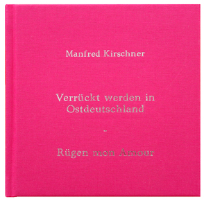 Manfred Kirschner: Verrückt Werden in Ostdeutschland – Rügen Mon Amour von Karstadt,  Lydia, Kirschner,  Manfred, Oppelt,  Ulrike