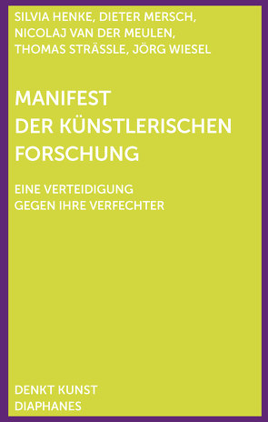 Manifest der Künstlerischen Forschung von Henke,  Silvia, Mersch,  Dieter, Meulen,  Nicolaj van der, Strässle,  Thomas, Wiesel,  Jörg
