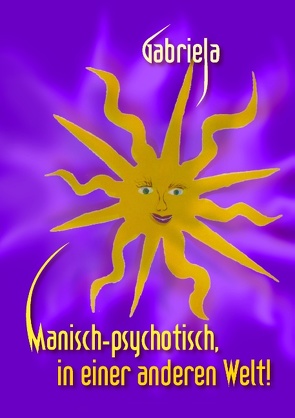 Manisch-psychotisch, in einer anderen Welt! von Gabriela