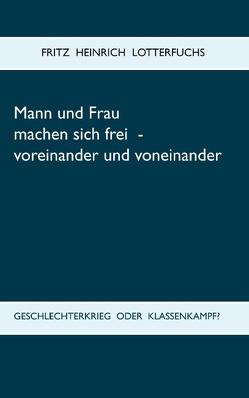 Mann und Frau machen sich frei – voreinander und voneinander von Lotterfuchs,  Fritz Heinrich