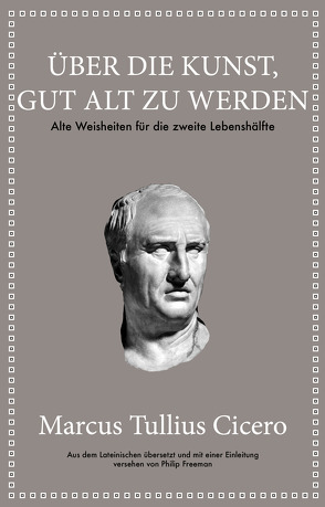 Marcus Tullius Cicero: Über die Kunst gut alt zu werden von Cicero,  Marcus Tullius, Freeman,  Philip, Hölsken,  Nicole
