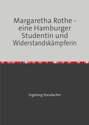 Margaretha Rothe – eine Hamburger Studentin und Widerstandskämpferin von Staudacher,  Ingeborg