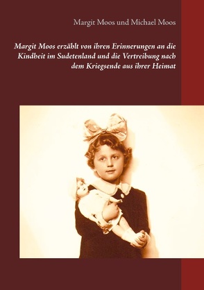Margit Moos erzählt von ihren Erinnerungen an die Kindheit im Sudetenland und die Vertreibung nach dem Kriegsende aus ihrer Heimat von Moos,  Margit, Moos,  Michael
