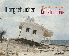 Margret Eicher – Radically Constructive von Eicher,  Margret, Scotti,  Roland, Stather,  Martin