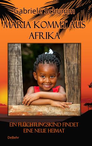 Maria kommt aus Afrika – Ein Flüchtlingskind findet eine neue Heimat – Roman für Kinder von Schumm,  Gabriele