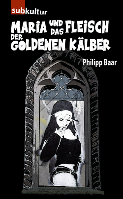 Maria und das Fleisch der goldenen Kälber von Baar,  Philipp