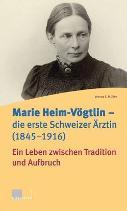 Marie Heim-Vögtlin – die erste Schweizer Ärztin (1845–1916) von Müller,  Verena E