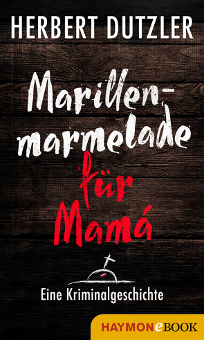 Marillenmarmelade für Mamá. Eine Kriminalgeschichte von Dutzler,  Herbert