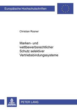 Marken- und wettbewerbsrechtlicher Schutz selektiver Vertriebsbindungssysteme von Rößner,  Christian
