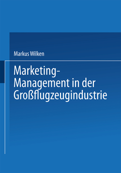 Marketing-Management in der Großflugzeugindustrie von Wilken,  Markus