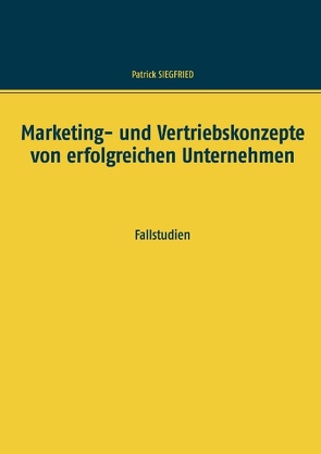 Marketing- und Vertriebskonzepte von erfolgreichen Unternehmen von Siegfried,  Patrick