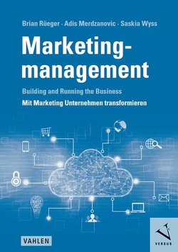 Marketingmanagement: Building and Running the Business – Mit Marketing Unternehmen transformieren von Merdzanovic,  Adis, Rüeger,  Brian, Wyss,  Saskia