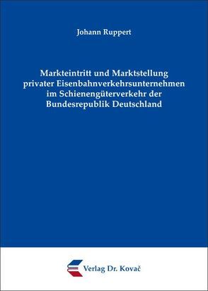 Markteintritt und Marktstellung privater Eisenbahnverkehrsunternehmen im Schienengüterverkehr der Bundesrepublik Deutschland von Ruppert,  Johann