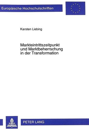 Markteintrittszeitpunkt und Marktbeherrschung in der Transformation von Liebing,  Karsten